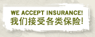 We Accept Insurance! 我們接受各類保險!